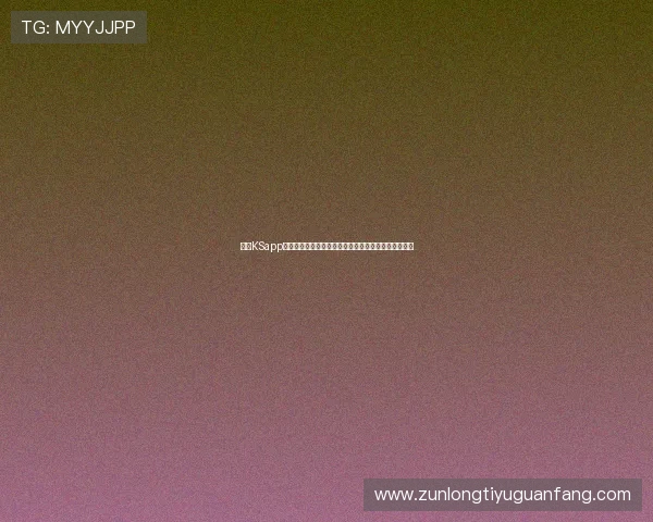 凯时KSapp下载助力用户畅享世界杯精彩赛事实时直播与赛事资讯 凯时KSapp下载助力用户畅享世界杯精彩赛事实时直播与赛事资讯
