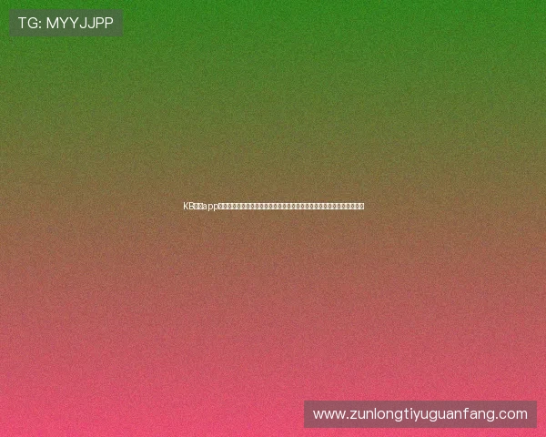 KB体育app下载下载提供权威世界杯专题报道,满足用户对赛事信息的全面了解需求 KB体育app下载下载提供权威世界杯专题报道,满足用户对赛事信息的全面了解需求